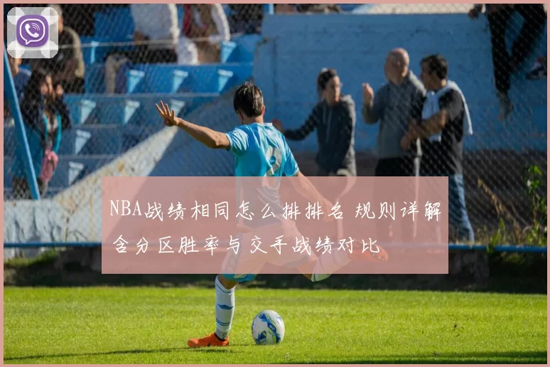 NBA战绩相同怎么排排名 规则详解含分区胜率与交手战绩对比
