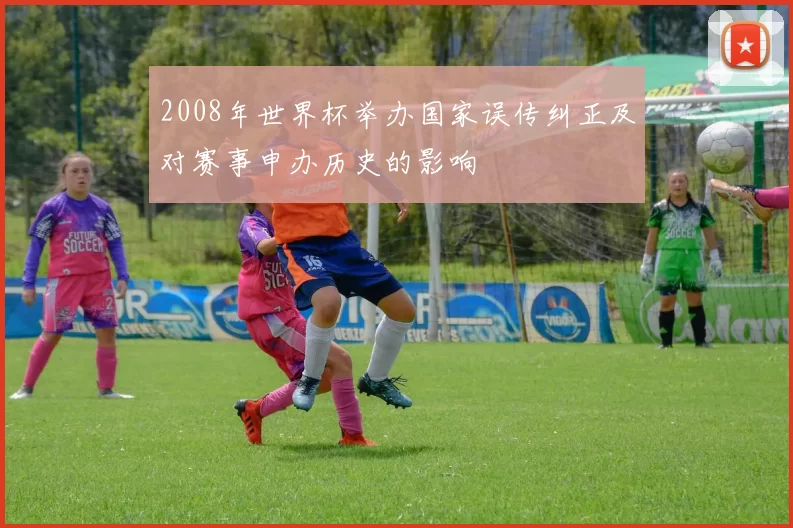 2008年世界杯举办国家误传纠正及对赛事申办历史的影响