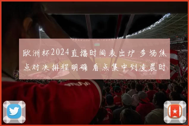 欧洲杯2024直播时间表出炉 多场焦点对决排程明确 看点集中到凌晨时段