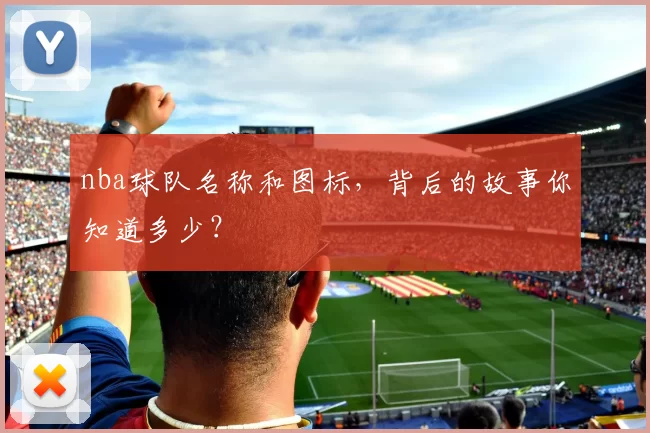 nba球队名称和图标，背后的故事你知道多少？