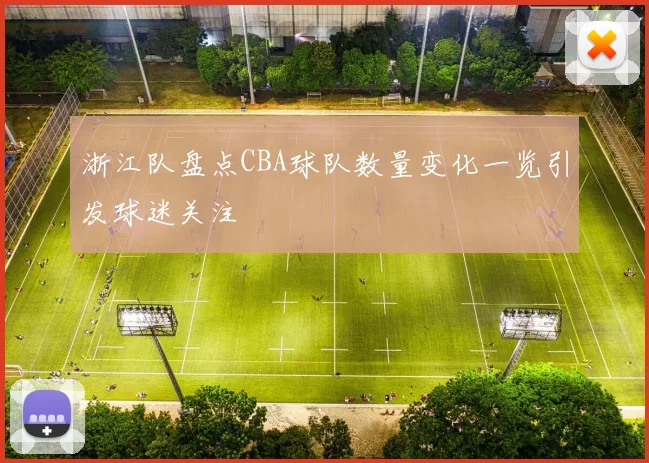 浙江队盘点CBA球队数量变化一览引发球迷关注