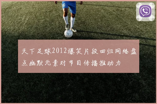 天下足球2012爆笑片段回归网络盘点幽默元素对节目传播推动力