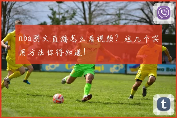 nba图文直播怎么看视频？这几个实用方法你得知道！