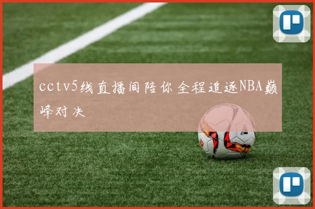 cctv5线直播间陪你全程追逐NBA巅峰对决