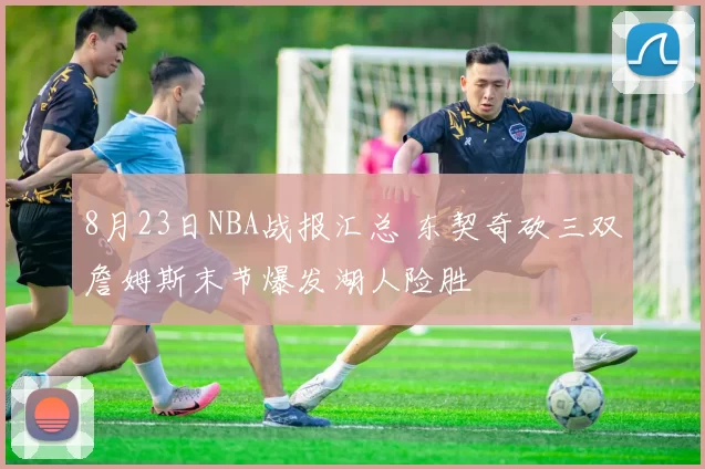8月23日NBA战报汇总 东契奇砍三双詹姆斯末节爆发湖人险胜