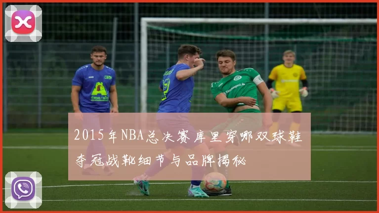 2015年NBA总决赛库里穿哪双球鞋 夺冠战靴细节与品牌揭秘