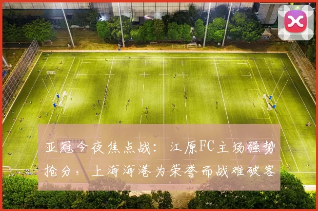 亚冠今夜焦点战：江原FC主场强势抢分，上海海港为荣誉而战难破客场魔咒，比分预测赛事分析_比赛_1_亚洲杯
