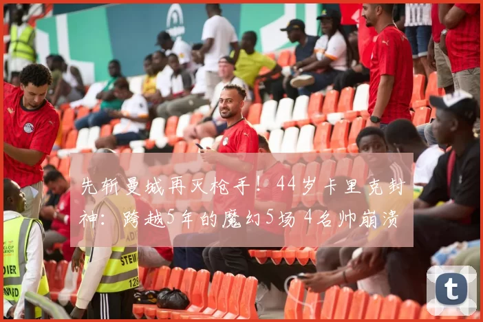 先斩曼城再灭枪手！44岁卡里克封神：跨越5年的魔幻5场 4名帅崩溃