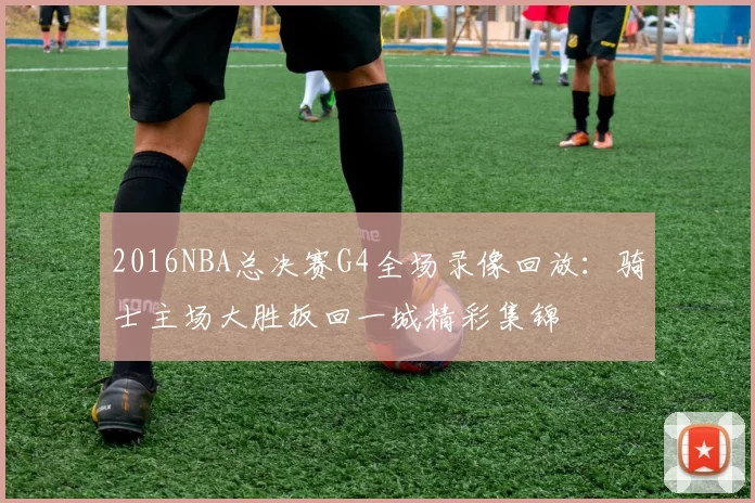 2016NBA总决赛G4全场录像回放：骑士主场大胜扳回一城精彩集锦