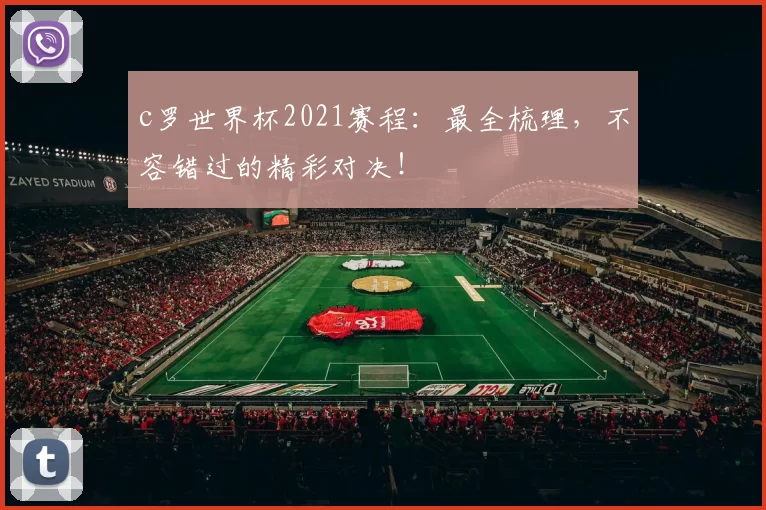 c罗世界杯2021赛程：最全梳理，不容错过的精彩对决！