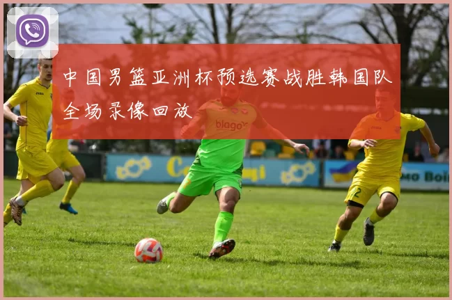 中国男篮亚洲杯预选赛战胜韩国队全场录像回放