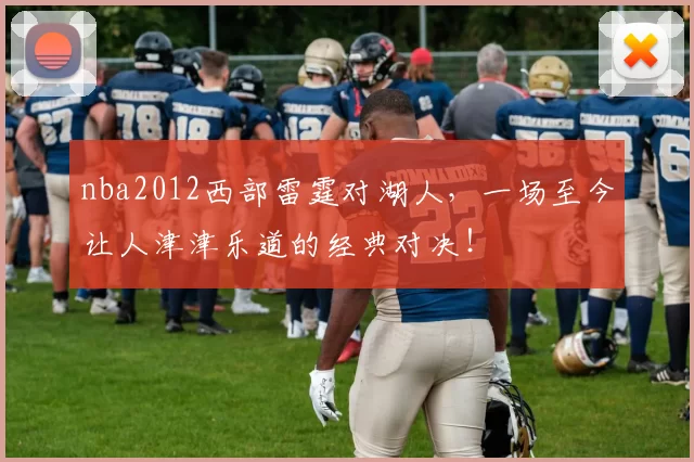 nba2012西部雷霆对湖人，一场至今让人津津乐道的经典对决！