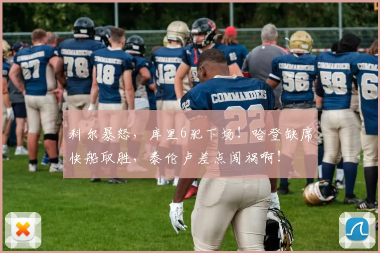 科尔暴怒，库里6犯下场！哈登缺席快船取胜，泰伦卢差点闯祸啊！